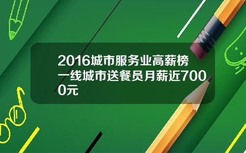 2016城市服务业高薪榜一线城市送餐员月薪近7000元