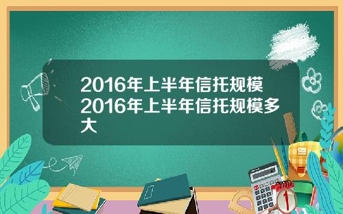2016年上半年信托规模2016年上半年信托规模多大