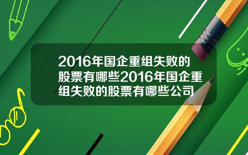 2016年国企重组失败的股票有哪些2016年国企重组失败的股票有哪些公司