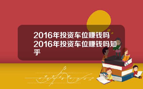 2016年投资车位赚钱吗2016年投资车位赚钱吗知乎