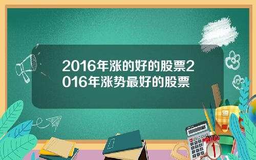 2016年涨的好的股票2016年涨势最好的股票