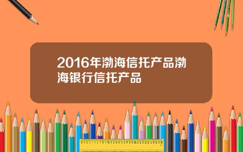 2016年渤海信托产品渤海银行信托产品