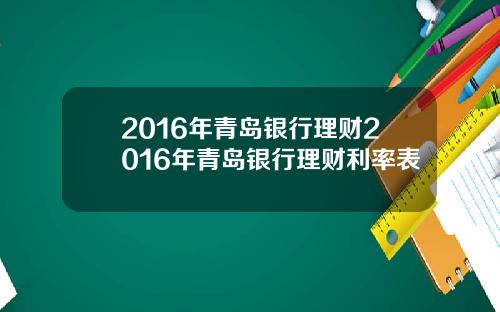 2016年青岛银行理财2016年青岛银行理财利率表