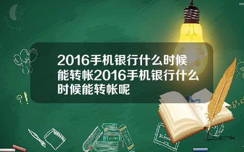 2016手机银行什么时候能转帐2016手机银行什么时候能转帐呢