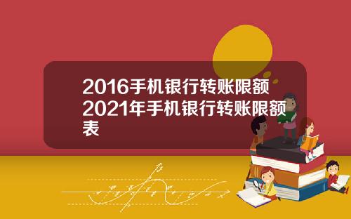 2016手机银行转账限额2021年手机银行转账限额表