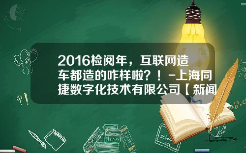 2016检阅年，互联网造车都造的咋样啦？！-上海同捷数字化技术有限公司【新闻】