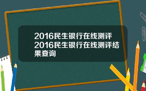 2016民生银行在线测评2016民生银行在线测评结果查询