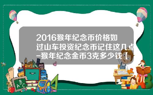 2016猴年纪念币价格如过山车投资纪念币记住这几点-猴年纪念金币3克多少钱【新闻】