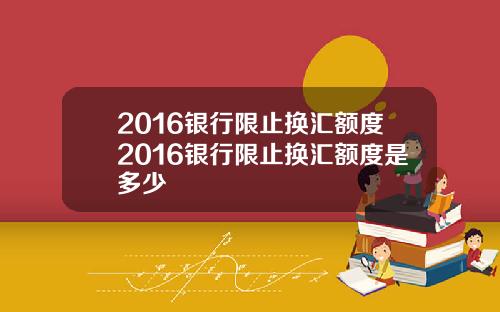 2016银行限止换汇额度2016银行限止换汇额度是多少