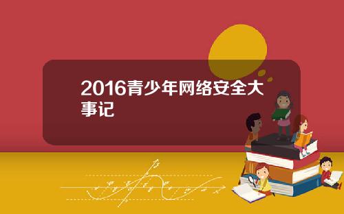 2016青少年网络安全大事记