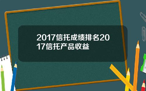 2017信托成绩排名2017信托产品收益