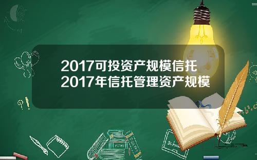 2017可投资产规模信托2017年信托管理资产规模