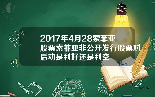 2017年4月28索菲亚股票索菲亚非公开发行股票对后动是利好还是利空
