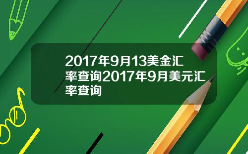 2017年9月13美金汇率查询2017年9月美元汇率查询