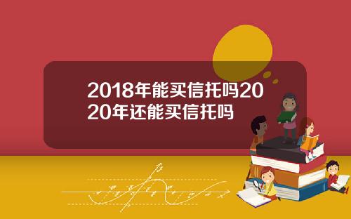 2018年能买信托吗2020年还能买信托吗