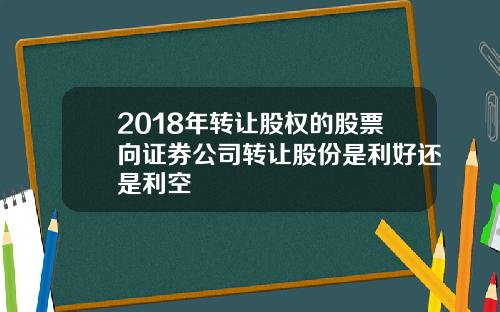 2018年转让股权的股票向证券公司转让股份是利好还是利空