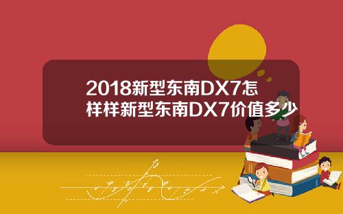 2018新型东南DX7怎样样新型东南DX7价值多少