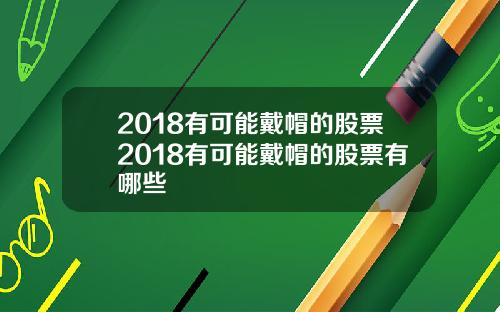 2018有可能戴帽的股票2018有可能戴帽的股票有哪些