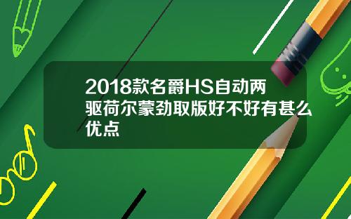 2018款名爵HS自动两驱荷尔蒙劲取版好不好有甚么优点