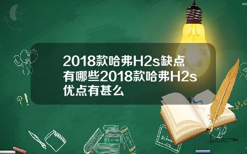 2018款哈弗H2s缺点有哪些2018款哈弗H2s优点有甚么