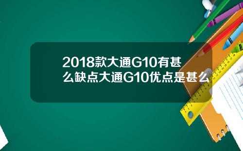 2018款大通G10有甚么缺点大通G10优点是甚么