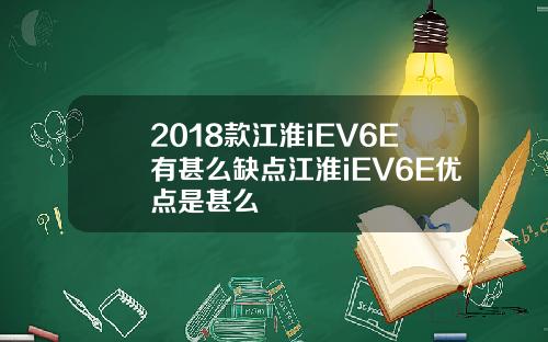2018款江淮iEV6E有甚么缺点江淮iEV6E优点是甚么