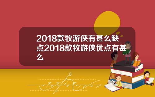 2018款牧游侠有甚么缺点2018款牧游侠优点有甚么