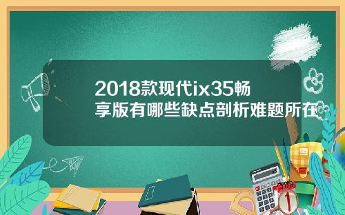 2018款现代ix35畅享版有哪些缺点剖析难题所在