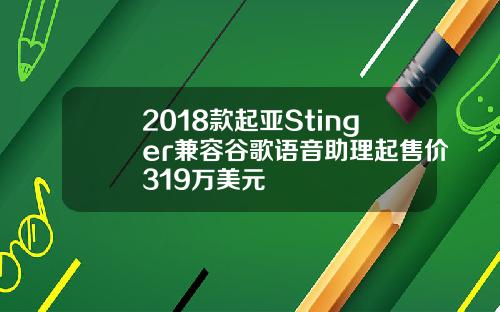 2018款起亚Stinger兼容谷歌语音助理起售价319万美元