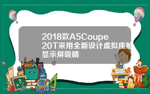 2018款A5Coupe20T采用全新设计虚拟座舱显示屏吸睛
