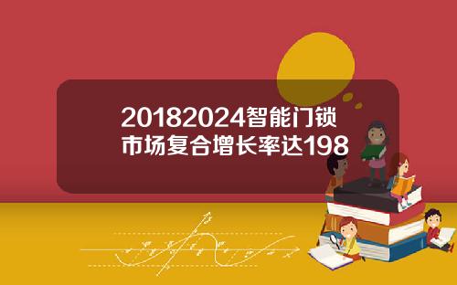 20182024智能门锁市场复合增长率达198