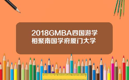 2018GMBA四国游学相聚南国学府厦门大学