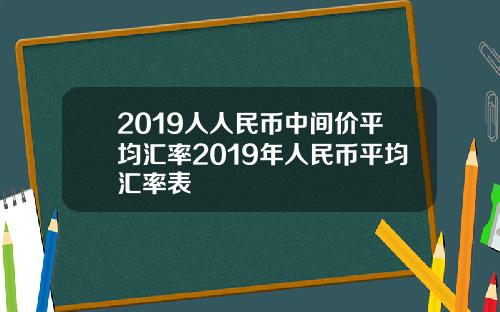 2019人人民币中间价平均汇率2019年人民币平均汇率表