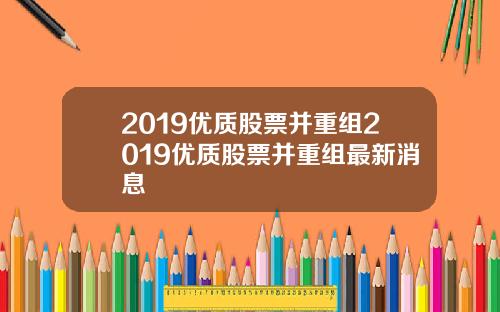2019优质股票并重组2019优质股票并重组最新消息