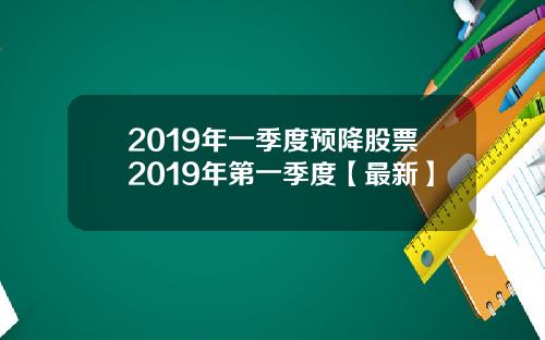 2019年一季度预降股票2019年第一季度【最新】