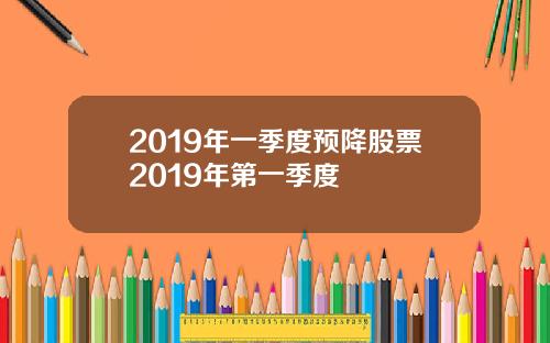 2019年一季度预降股票2019年第一季度
