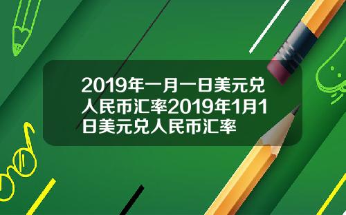 2019年一月一日美元兑人民币汇率2019年1月1日美元兑人民币汇率