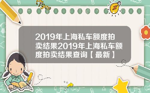 2019年上海私车额度拍卖结果2019年上海私车额度拍卖结果查询【最新】