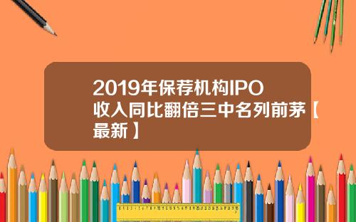 2019年保荐机构IPO收入同比翻倍三中名列前茅【最新】