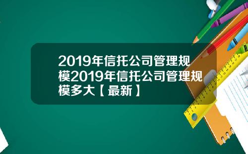 2019年信托公司管理规模2019年信托公司管理规模多大【最新】
