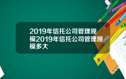 2019年信托公司管理规模2019年信托公司管理规模多大