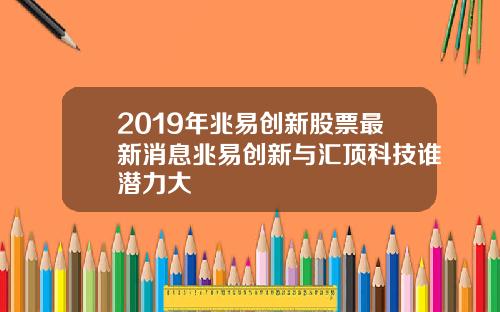 2019年兆易创新股票最新消息兆易创新与汇顶科技谁潜力大