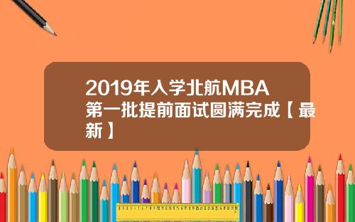 2019年入学北航MBA第一批提前面试圆满完成【最新】