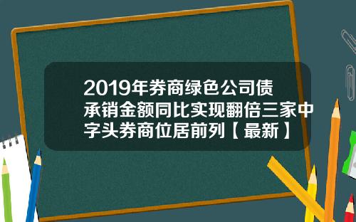2019年券商绿色公司债承销金额同比实现翻倍三家中字头券商位居前列【最新】