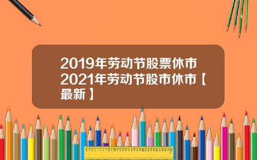 2019年劳动节股票休市2021年劳动节股市休市【最新】