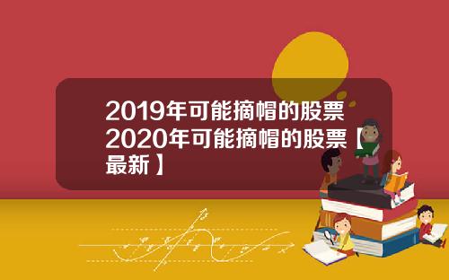 2019年可能摘帽的股票2020年可能摘帽的股票【最新】