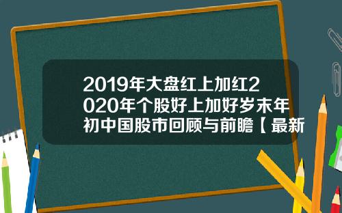2019年大盘红上加红2020年个股好上加好岁末年初中国股市回顾与前瞻【最新】