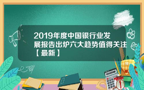 2019年度中国银行业发展报告出炉六大趋势值得关注【最新】