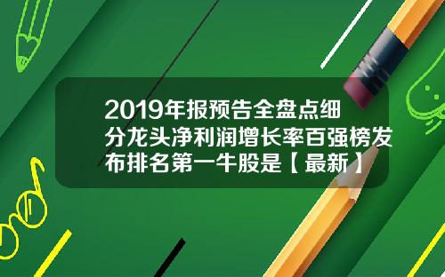 2019年报预告全盘点细分龙头净利润增长率百强榜发布排名第一牛股是【最新】