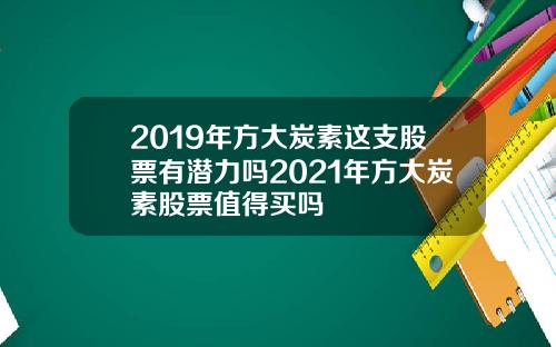 2019年方大炭素这支股票有潜力吗2021年方大炭素股票值得买吗